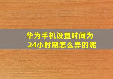 华为手机设置时间为24小时制怎么弄的呢