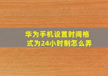 华为手机设置时间格式为24小时制怎么弄