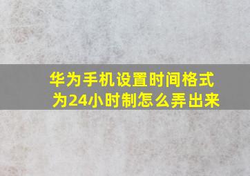 华为手机设置时间格式为24小时制怎么弄出来