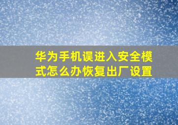 华为手机误进入安全模式怎么办恢复出厂设置