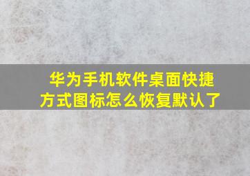 华为手机软件桌面快捷方式图标怎么恢复默认了