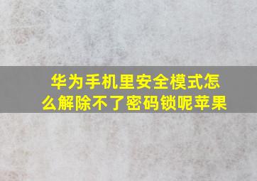 华为手机里安全模式怎么解除不了密码锁呢苹果