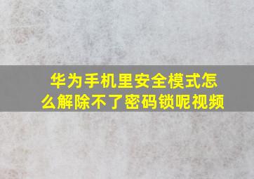 华为手机里安全模式怎么解除不了密码锁呢视频