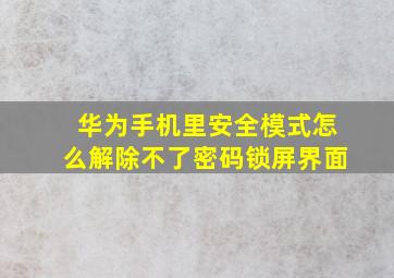 华为手机里安全模式怎么解除不了密码锁屏界面