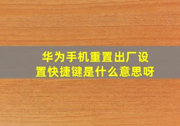 华为手机重置出厂设置快捷键是什么意思呀