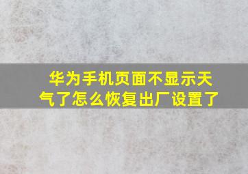 华为手机页面不显示天气了怎么恢复出厂设置了