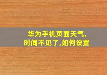 华为手机页面天气,时间不见了,如何设置