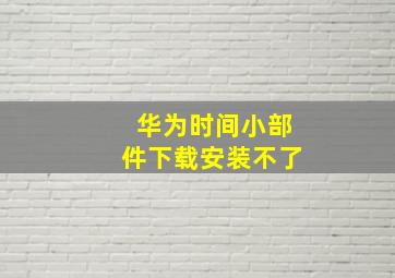 华为时间小部件下载安装不了