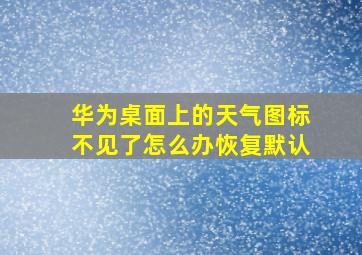 华为桌面上的天气图标不见了怎么办恢复默认