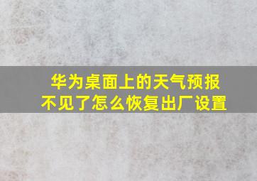 华为桌面上的天气预报不见了怎么恢复出厂设置