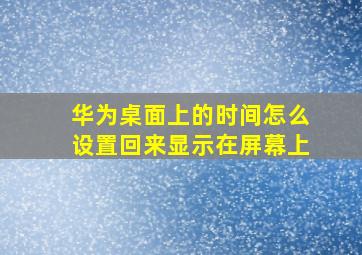 华为桌面上的时间怎么设置回来显示在屏幕上