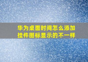 华为桌面时间怎么添加挂件图标显示的不一样