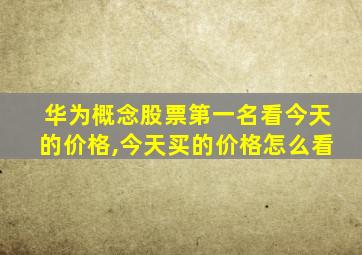 华为概念股票第一名看今天的价格,今天买的价格怎么看