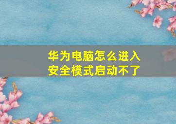 华为电脑怎么进入安全模式启动不了