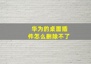 华为的桌面插件怎么删除不了