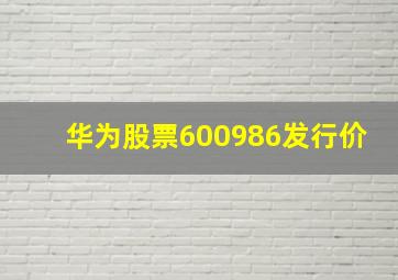 华为股票600986发行价