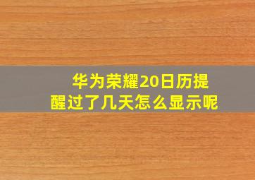 华为荣耀20日历提醒过了几天怎么显示呢