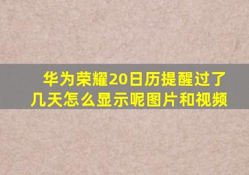 华为荣耀20日历提醒过了几天怎么显示呢图片和视频