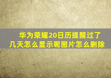 华为荣耀20日历提醒过了几天怎么显示呢图片怎么删除