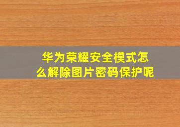 华为荣耀安全模式怎么解除图片密码保护呢