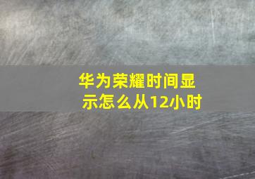 华为荣耀时间显示怎么从12小时