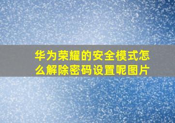 华为荣耀的安全模式怎么解除密码设置呢图片