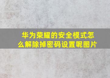 华为荣耀的安全模式怎么解除掉密码设置呢图片