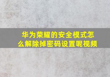 华为荣耀的安全模式怎么解除掉密码设置呢视频