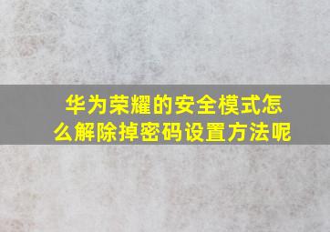 华为荣耀的安全模式怎么解除掉密码设置方法呢