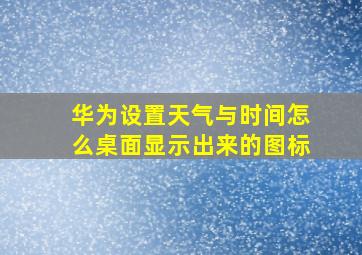 华为设置天气与时间怎么桌面显示出来的图标