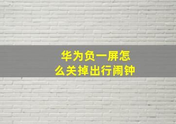 华为负一屏怎么关掉出行闹钟