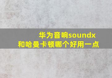 华为音响soundx和哈曼卡顿哪个好用一点