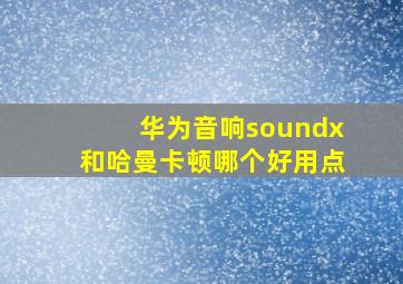 华为音响soundx和哈曼卡顿哪个好用点