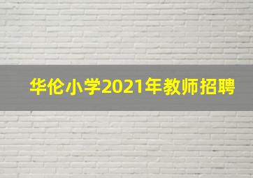 华伦小学2021年教师招聘