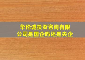 华伦诚投资咨询有限公司是国企吗还是央企