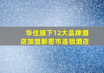 华住旗下12大品牌酒店加盟新密市连锁酒店