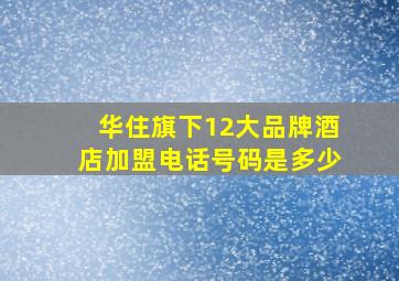 华住旗下12大品牌酒店加盟电话号码是多少