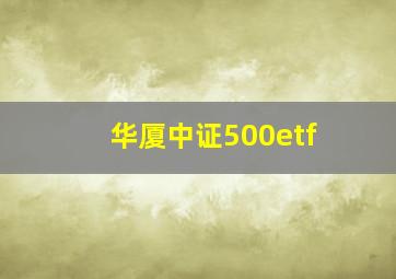 华厦中证500etf