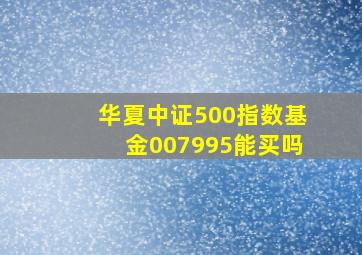 华夏中证500指数基金007995能买吗