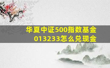 华夏中证500指数基金013233怎么兑现金