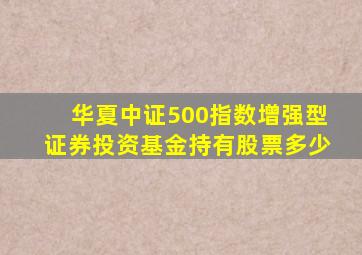 华夏中证500指数增强型证券投资基金持有股票多少