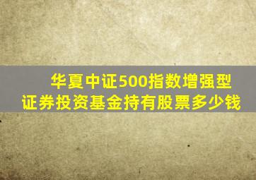 华夏中证500指数增强型证券投资基金持有股票多少钱