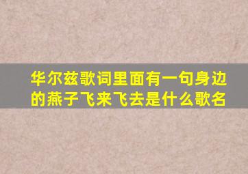 华尔兹歌词里面有一句身边的燕子飞来飞去是什么歌名