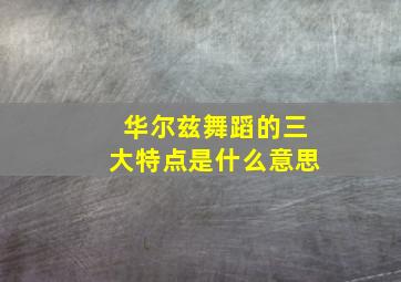 华尔兹舞蹈的三大特点是什么意思