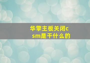 华擎主板关闭csm是干什么的