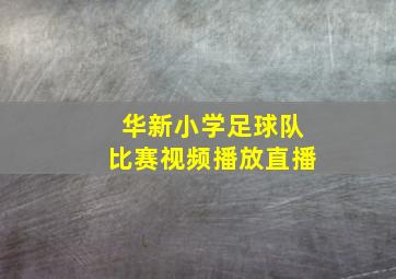 华新小学足球队比赛视频播放直播