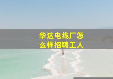 华达电线厂怎么样招聘工人