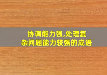 协调能力强,处理复杂问题能力较强的成语