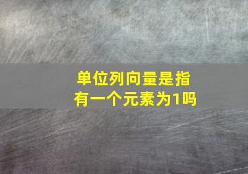 单位列向量是指有一个元素为1吗