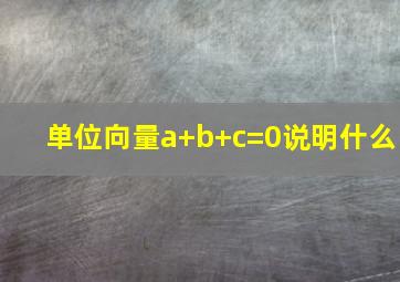 单位向量a+b+c=0说明什么